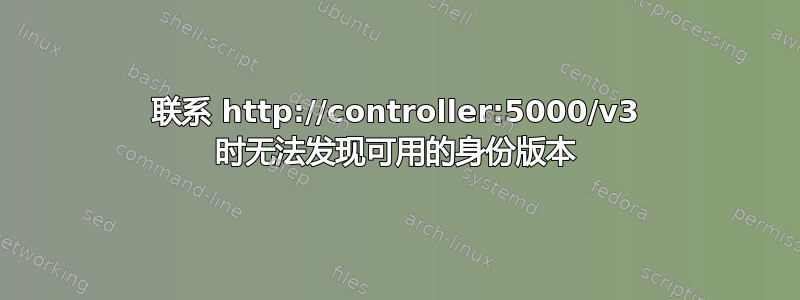 联系 http://controller:5000/v3 时无法发现可用的身份版本