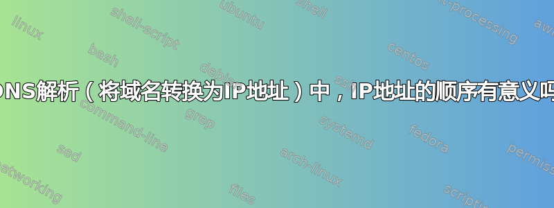 在DNS解析（将域名转换为IP地址）中，IP地址的顺序有意义吗？