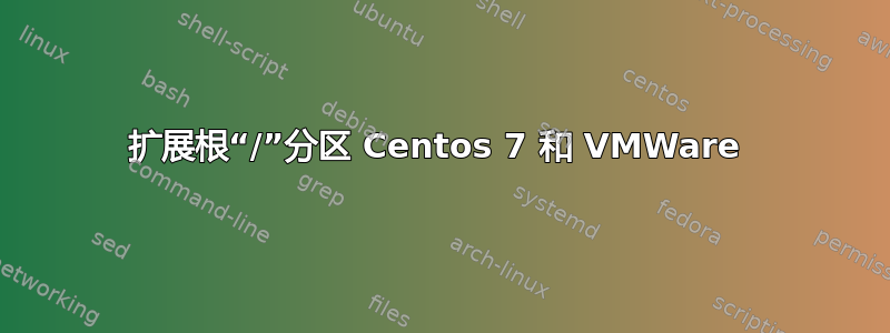 扩展根“/”分区 Centos 7 和 VMWare 