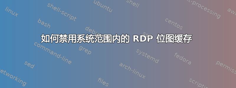 如何禁用系统范围内的 RDP 位图缓存