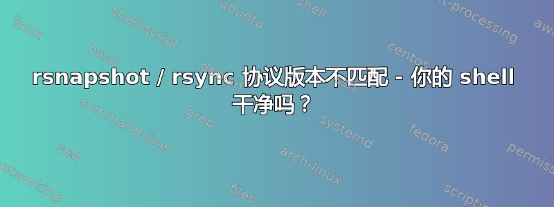 rsnapshot / rsync 协议版本不匹配 - 你的 shell 干净吗？