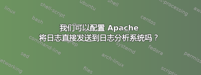 我们可以配置 Apache 将日志直接发送到日志分析系统吗？