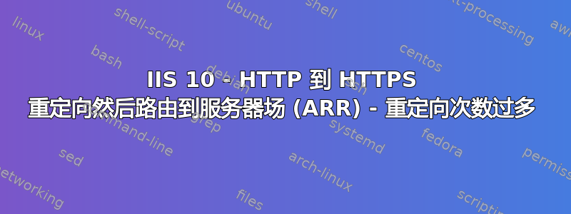 IIS 10 - HTTP 到 HTTPS 重定向然后路由到服务器场 (ARR) - 重定向次数过多