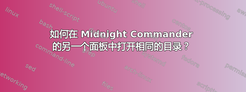 如何在 Midnight Commander 的另一个面板中打开相同的目录？