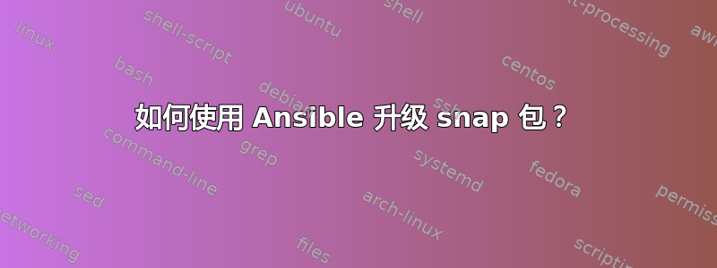 如何使用 Ansible 升级 snap 包？