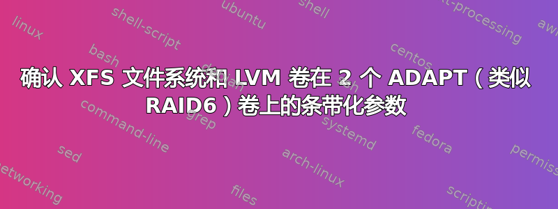 确认 XFS 文件系统和 LVM 卷在 2 个 ADAPT（类似 RAID6）卷上的条带化参数