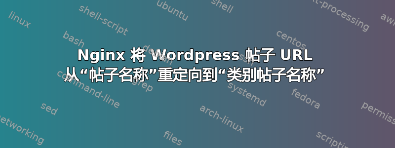 Nginx 将 Wordpress 帖子 URL 从“帖子名称”重定向到“类别帖子名称”