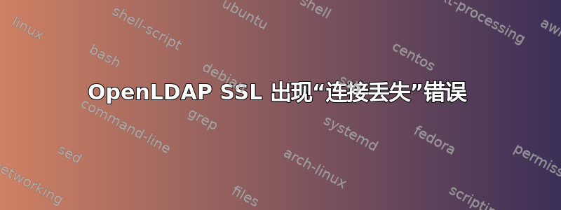 OpenLDAP SSL 出现“连接丢失”错误