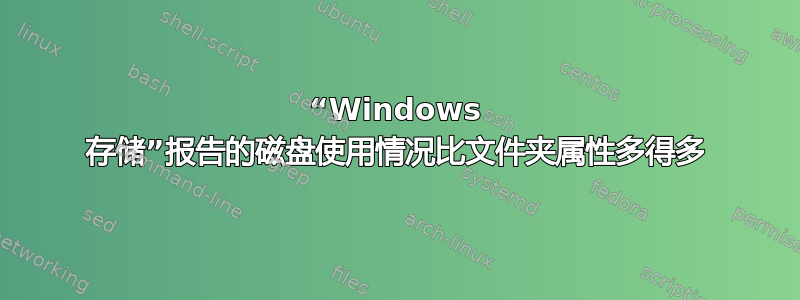 “Windows 存储”报告的磁盘使用情况比文件夹属性多得多