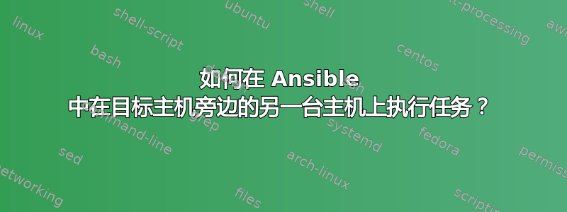 如何在 Ansible 中在目标主机旁边的另一台主机上执行任务？