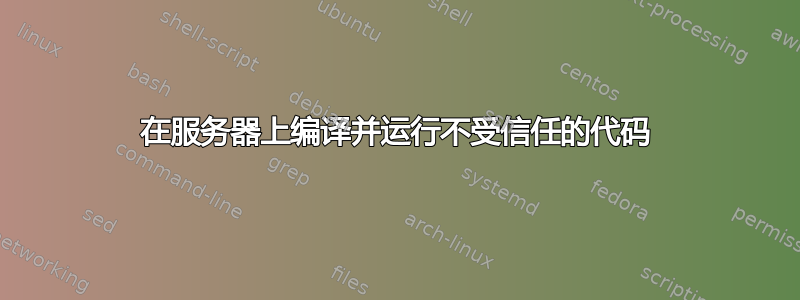 在服务器上编译并运行不受信任的代码