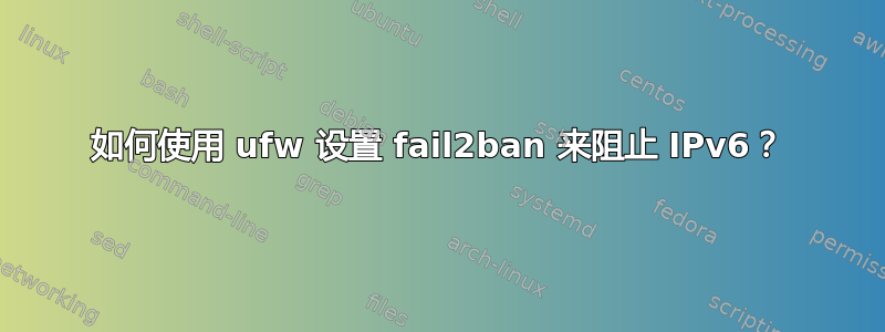 如何使用 ufw 设置 fail2ban 来阻止 IPv6？