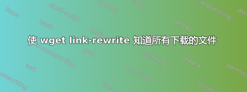 使 wget link-rewrite 知道所有下载的文件