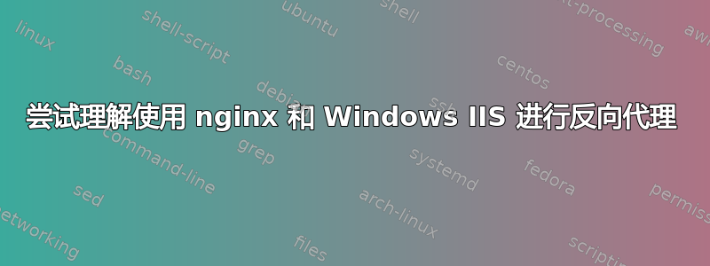 尝试理解使用 nginx 和 Windows IIS 进行反向代理