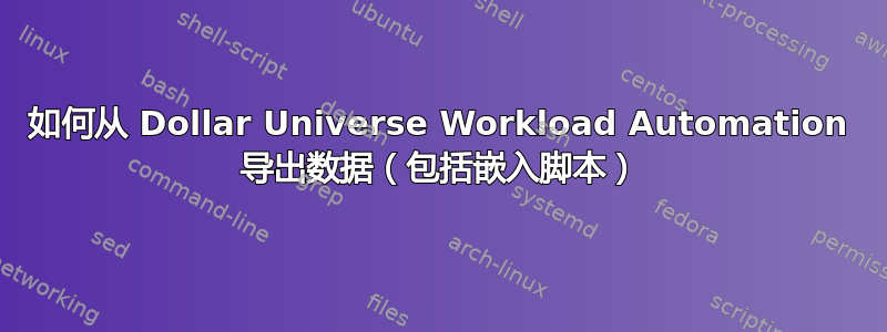 如何从 Dollar Universe Workload Automation 导出数据（包括嵌入脚本）