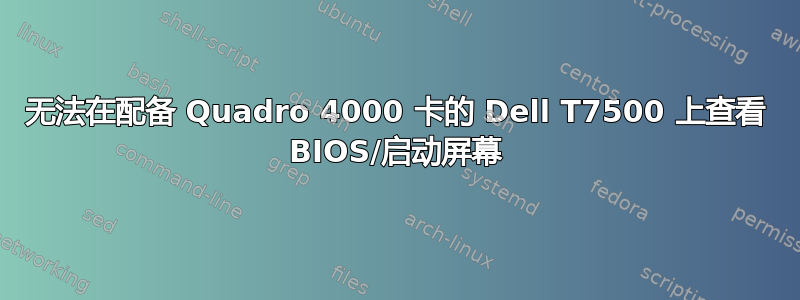 无法在配备 Quadro 4000 卡的 Dell T7500 上查看 BIOS/启动屏幕