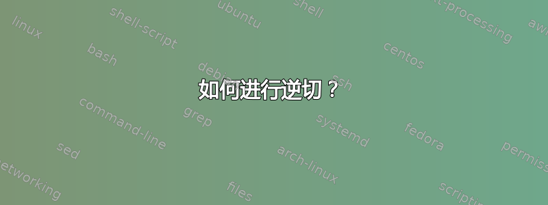 如何进行逆切？