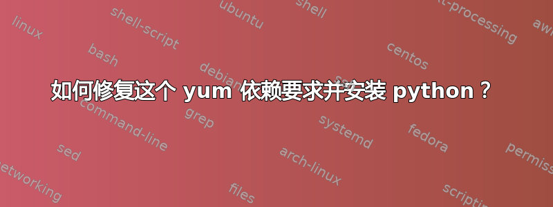 如何修复这个 yum 依赖要求并安装 python？