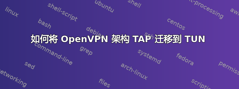 如何将 OpenVPN 架构 TAP 迁移到 TUN