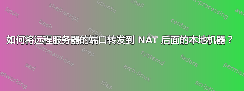 如何将远程服务器的端口转发到 NAT 后面的本地机器？