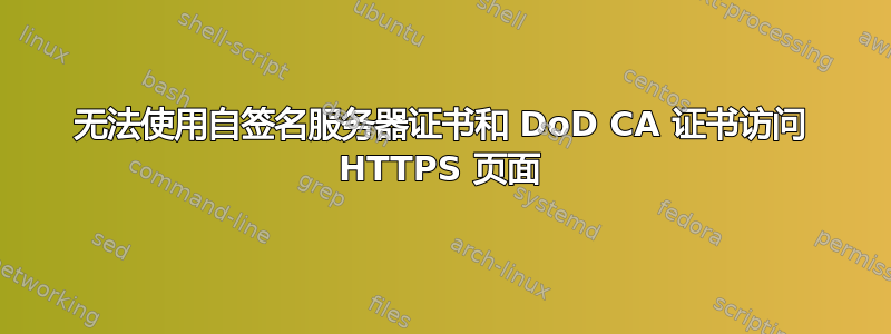 无法使用自签名服务器证书和 DoD CA 证书访问 HTTPS 页面