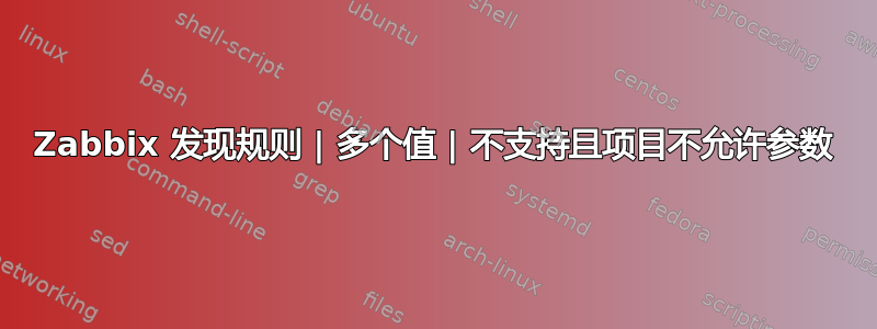 Zabbix 发现规则 | 多个值 | 不支持且项目不允许参数