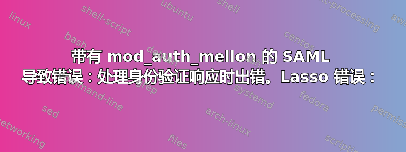 带有 mod_auth_mellon 的 SAML 导致错误：处理身份验证响应时出错。Lasso 错误：