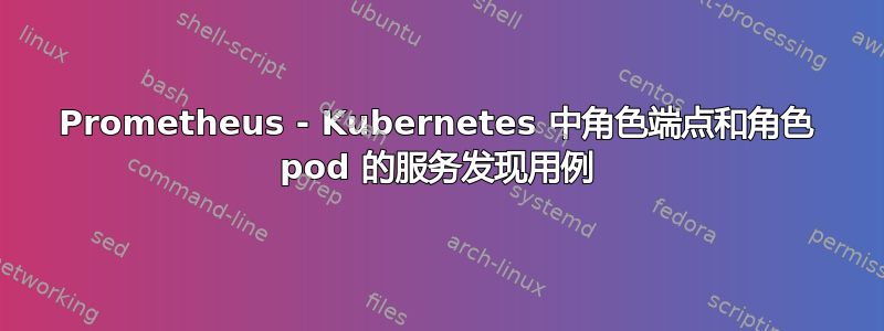 Prometheus - Kubernetes 中角色端点和角色 pod 的服务发现用例