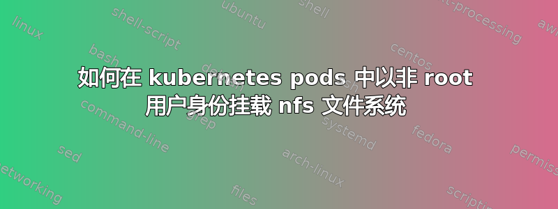 如何在 kubernetes pods 中以非 root 用户身份挂载 nfs 文件系统