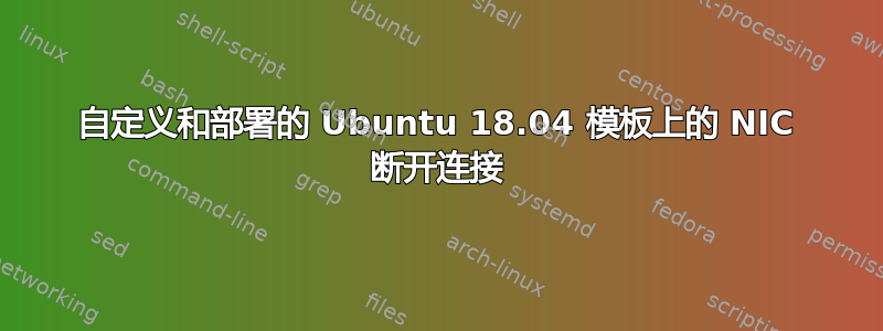 自定义和部署的 Ubuntu 18.04 模板上的 NIC 断开连接