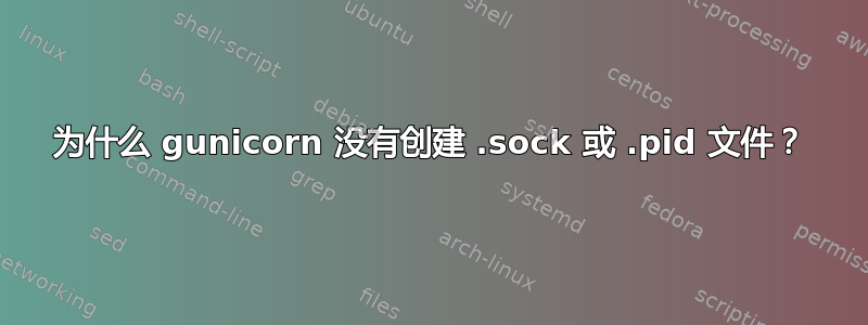 为什么 gunicorn 没有创建 .sock 或 .pid 文件？