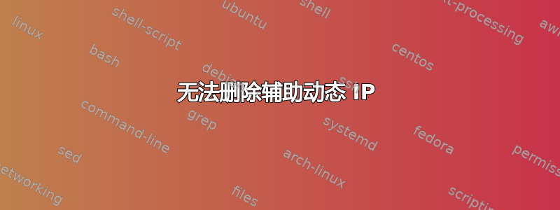 无法删除辅助动态 IP