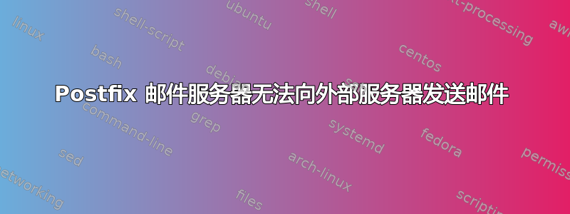 Postfix 邮件服务器无法向外部服务器发送邮件