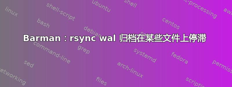 Barman：rsync wal 归档在某些文件上停滞