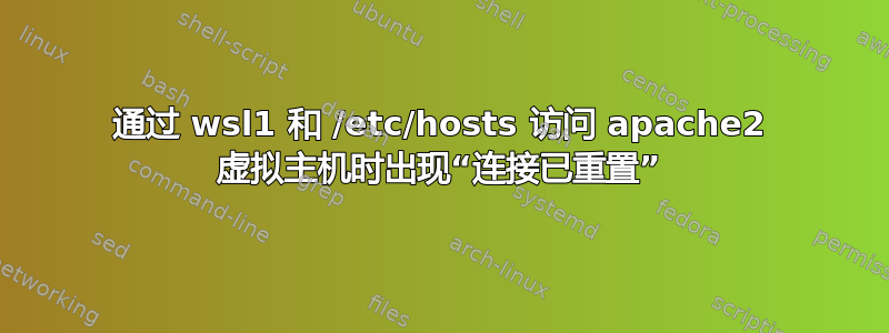 通过 wsl1 和 /etc/hosts 访问 apache2 虚拟主机时出现“连接已重置”