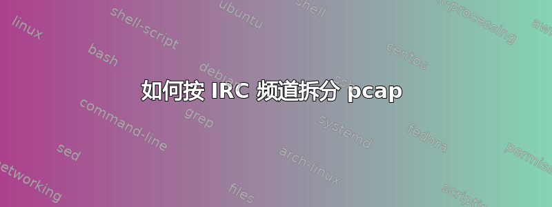 如何按 IRC 频道拆分 pcap