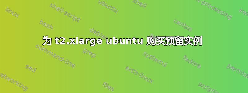 为 t2.xlarge ubuntu 购买预留实例