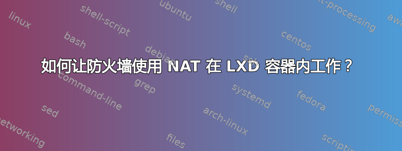 如何让防火墙使用 NAT 在 LXD 容器内工作？