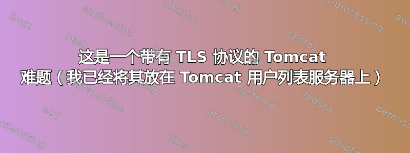 这是一个带有 TLS 协议的 Tomcat 难题（我已经将其放在 Tomcat 用户列表服务器上）