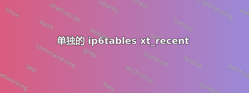 单独的 ip6tables xt_recent