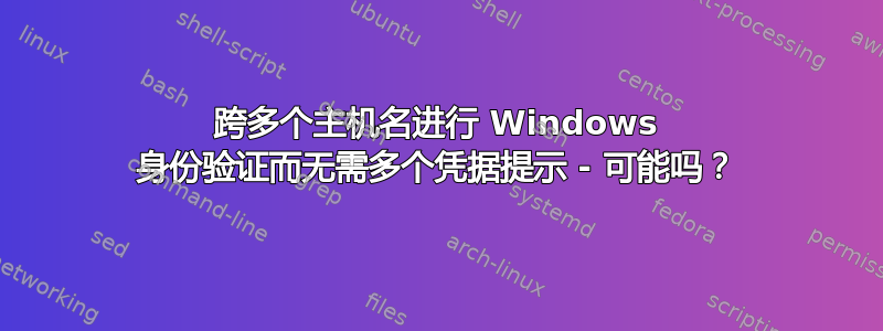 跨多个主机名进行 Windows 身份验证而无需多个凭据提示 - 可能吗？