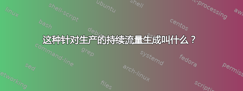 这种针对生产的持续流量生成叫什么？