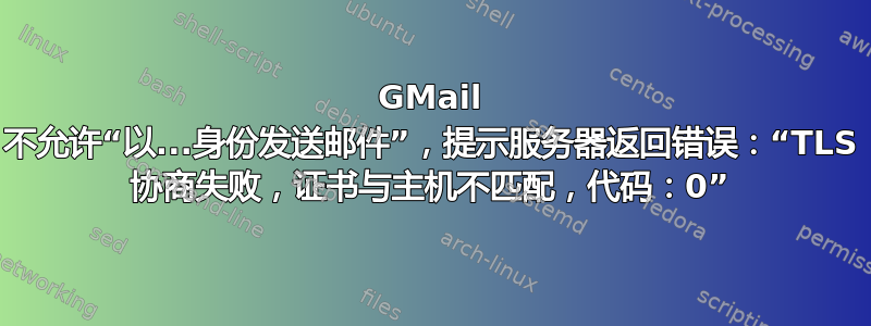 GMail 不允许“以...身份发送邮件”，提示服务器返回错误：“TLS 协商失败，证书与主机不匹配，代码：0”