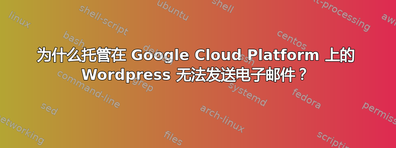 为什么托管在 Google Cloud Platform 上的 Wordpress 无法发送电子邮件？