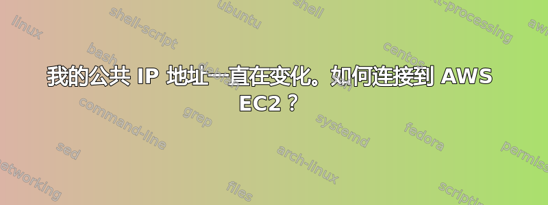 我的公共 IP 地址一直在变化。如何连接到 AWS EC2？