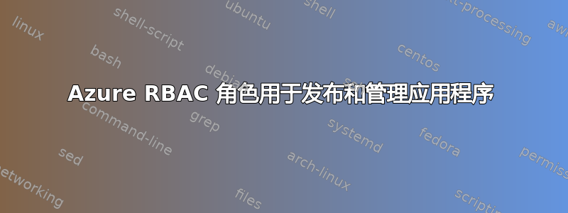 Azure RBAC 角色用于发布和管理应用程序