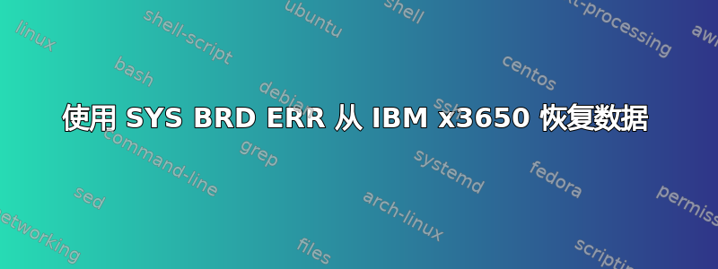 使用 SYS BRD ERR 从 IBM x3650 恢复数据