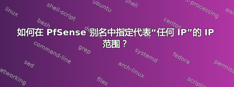 如何在 PfSense 别名中指定代表“任何 IP”的 IP 范围？