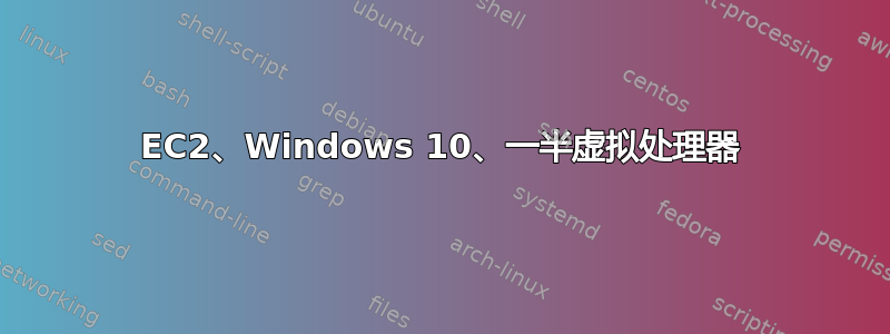 EC2、Windows 10、一半虚拟处理器