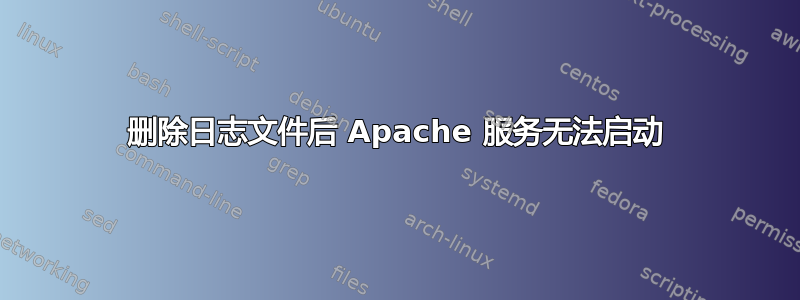 删除日志文件后 Apache 服务无法启动